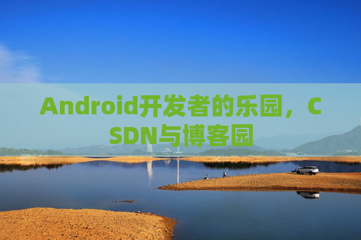 Android开发者的乐园，CSDN与博客园