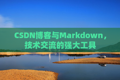 CSDN博客与Markdown，技术交流的强大工具