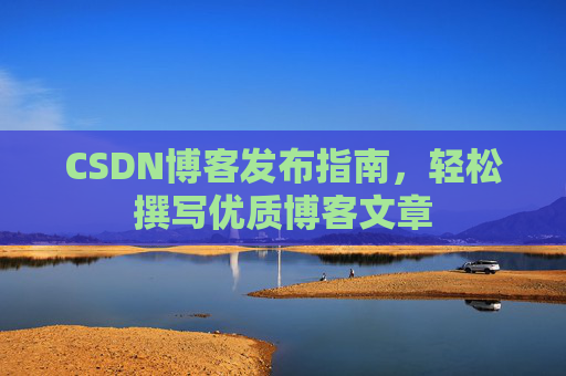 CSDN博客发布指南，轻松撰写优质博客文章